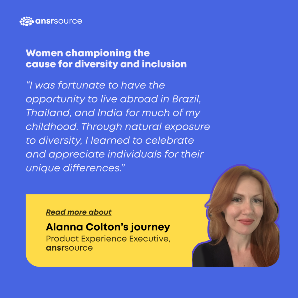 "I was fortunate to have the opportunity to live abroad in Brazil, Thailand and India for much of my childhood. Through natural exposure to diversity, I learned to celebrate and appreciate individuals for their unique differences."

Read more about Alanna Colton's journey