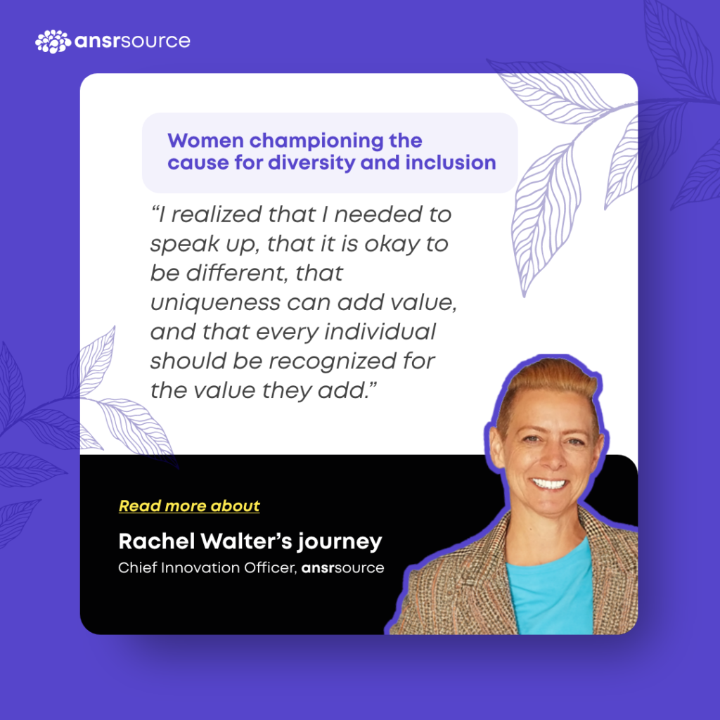 I realized that I needed to speak up, that it is okay to be different; that uniqueness can add value, and that every individual should be recognized for the value they add.
Read more about Rachel Walter's journey.